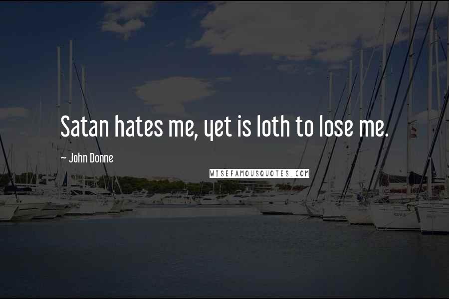 John Donne Quotes: Satan hates me, yet is loth to lose me.