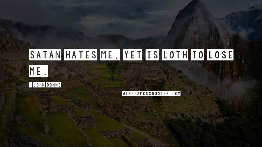 John Donne Quotes: Satan hates me, yet is loth to lose me.