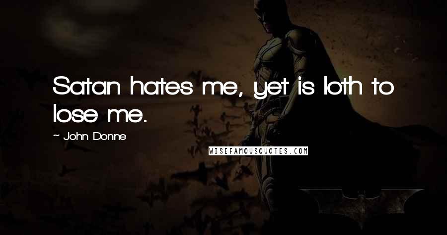 John Donne Quotes: Satan hates me, yet is loth to lose me.