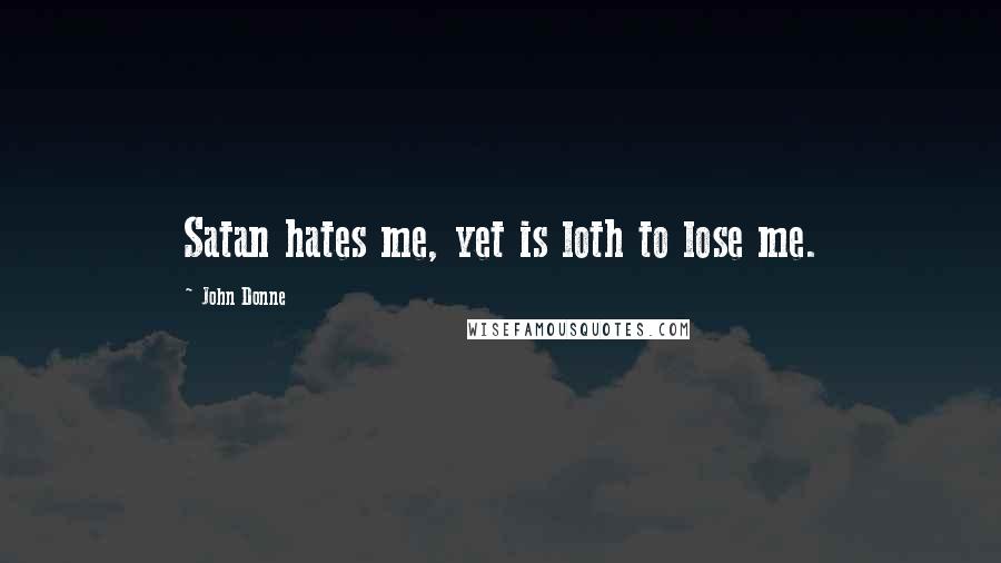John Donne Quotes: Satan hates me, yet is loth to lose me.