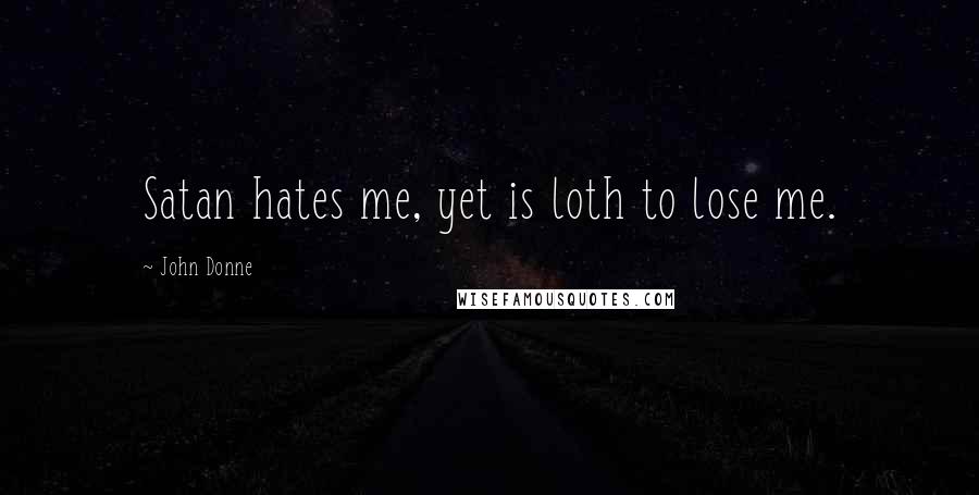 John Donne Quotes: Satan hates me, yet is loth to lose me.