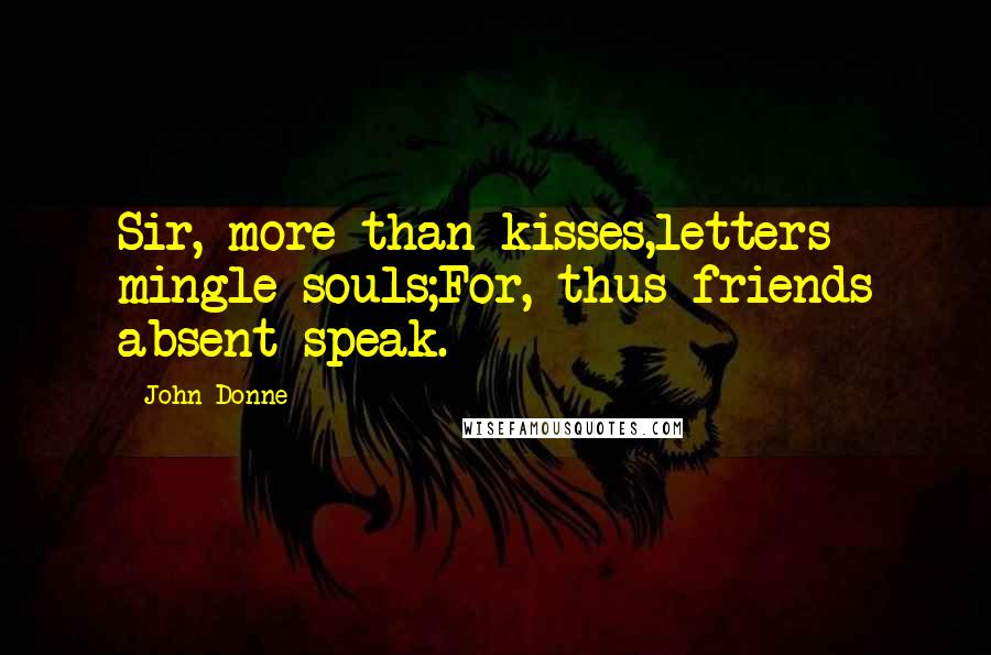 John Donne Quotes: Sir, more than kisses,letters mingle souls;For, thus friends absent speak.
