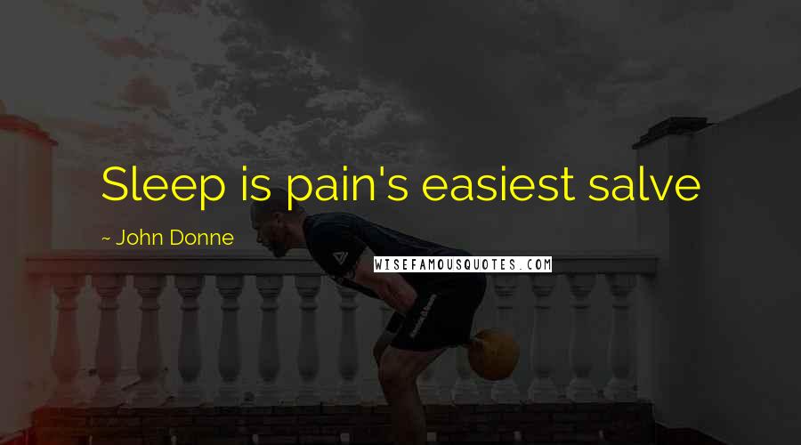 John Donne Quotes: Sleep is pain's easiest salve