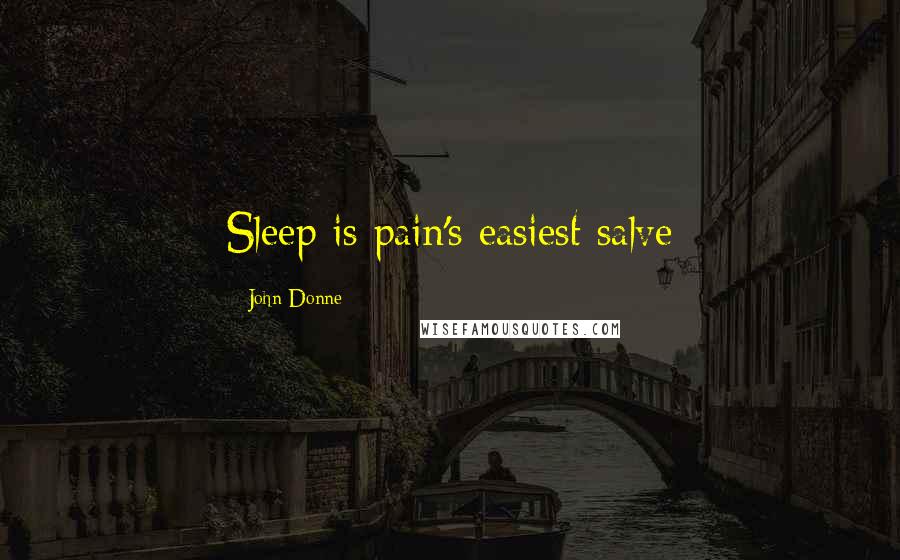 John Donne Quotes: Sleep is pain's easiest salve