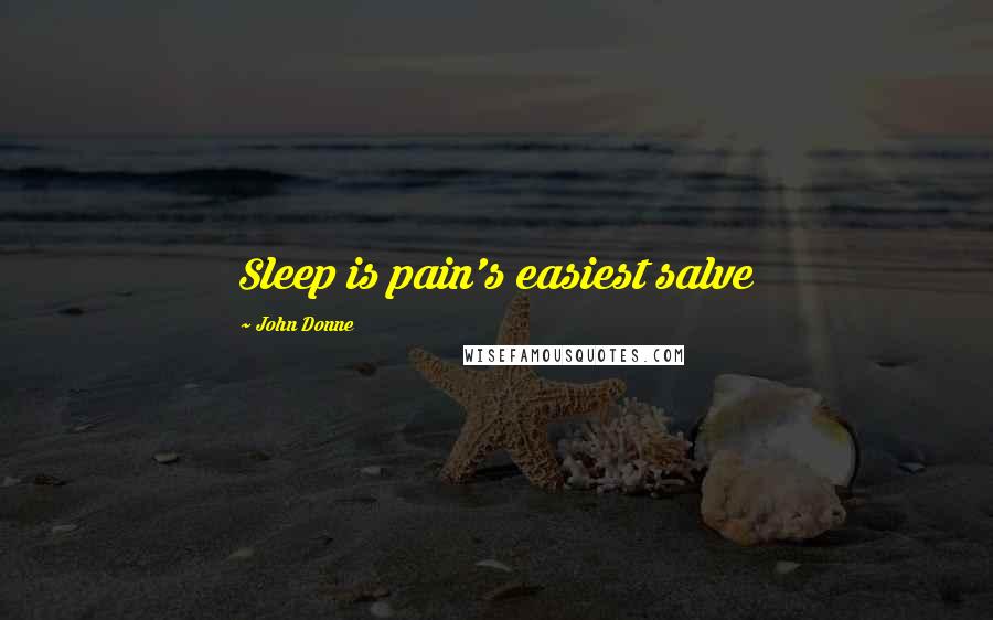 John Donne Quotes: Sleep is pain's easiest salve