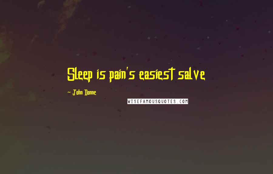 John Donne Quotes: Sleep is pain's easiest salve