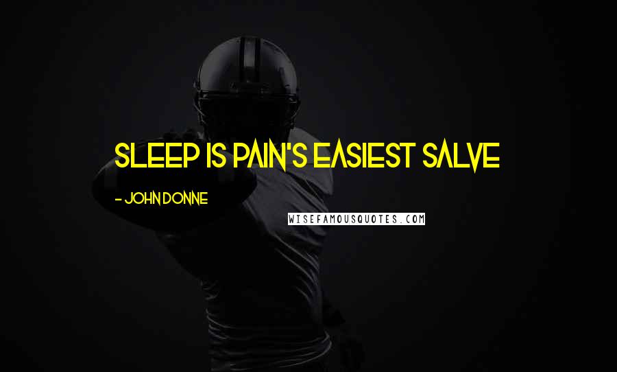 John Donne Quotes: Sleep is pain's easiest salve