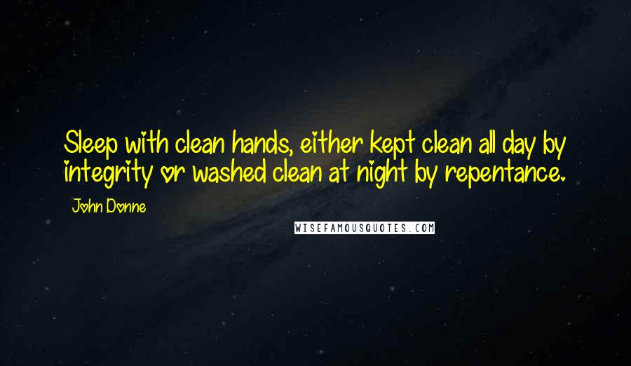 John Donne Quotes: Sleep with clean hands, either kept clean all day by integrity or washed clean at night by repentance.