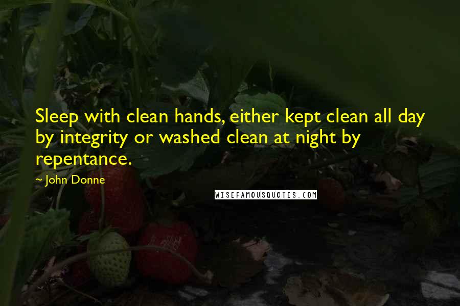 John Donne Quotes: Sleep with clean hands, either kept clean all day by integrity or washed clean at night by repentance.