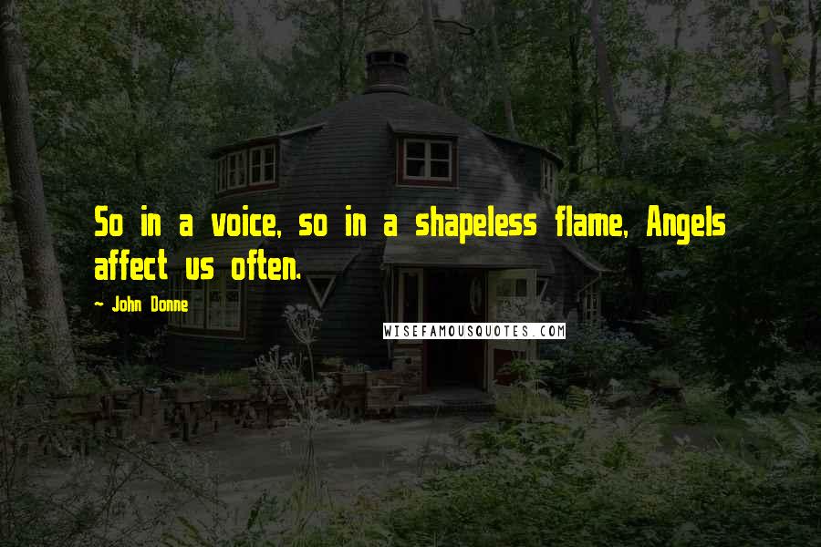 John Donne Quotes: So in a voice, so in a shapeless flame, Angels affect us often.