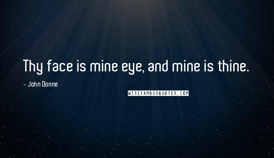 John Donne Quotes: Thy face is mine eye, and mine is thine.