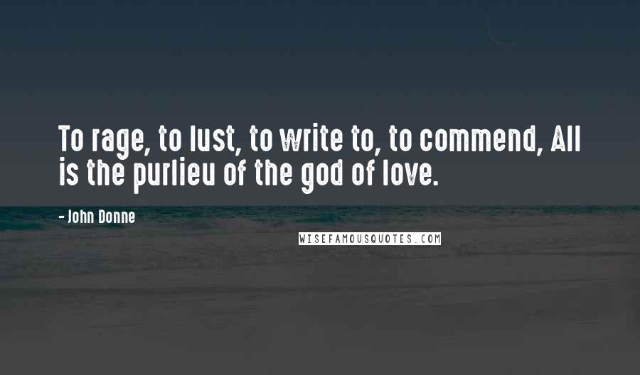 John Donne Quotes: To rage, to lust, to write to, to commend, All is the purlieu of the god of love.