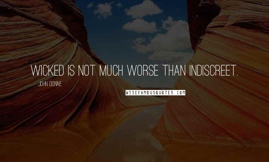 John Donne Quotes: Wicked is not much worse than indiscreet.