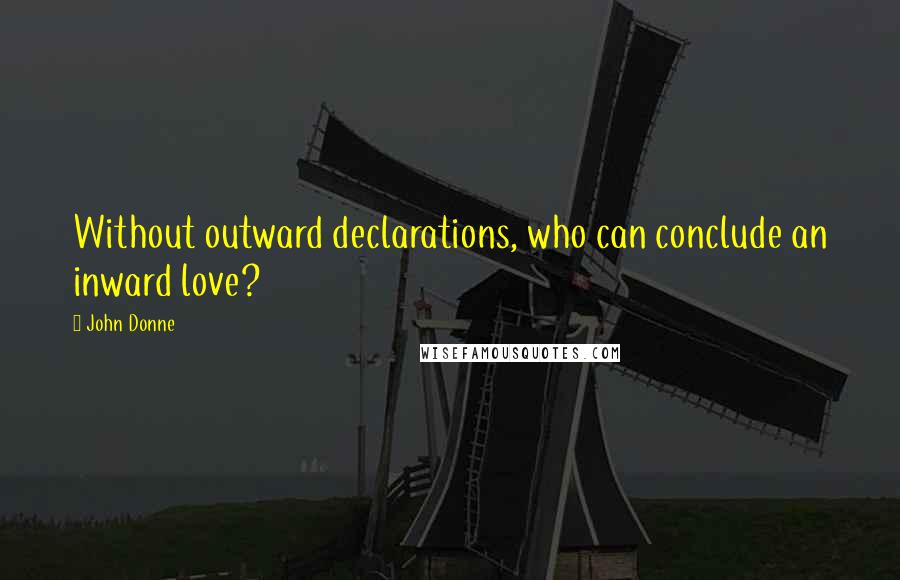 John Donne Quotes: Without outward declarations, who can conclude an inward love?