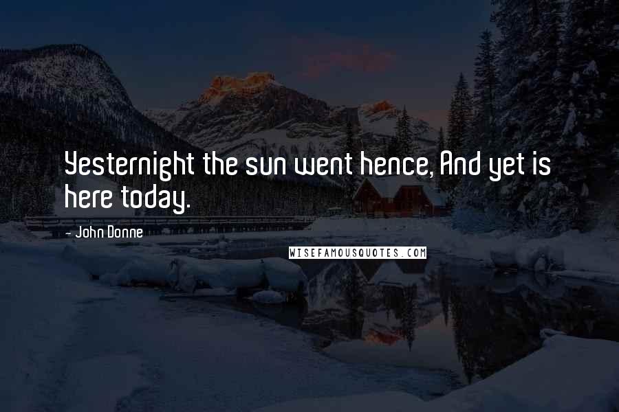 John Donne Quotes: Yesternight the sun went hence, And yet is here today.