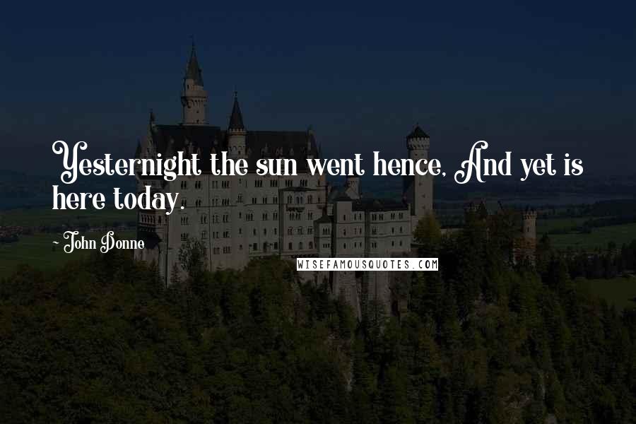 John Donne Quotes: Yesternight the sun went hence, And yet is here today.