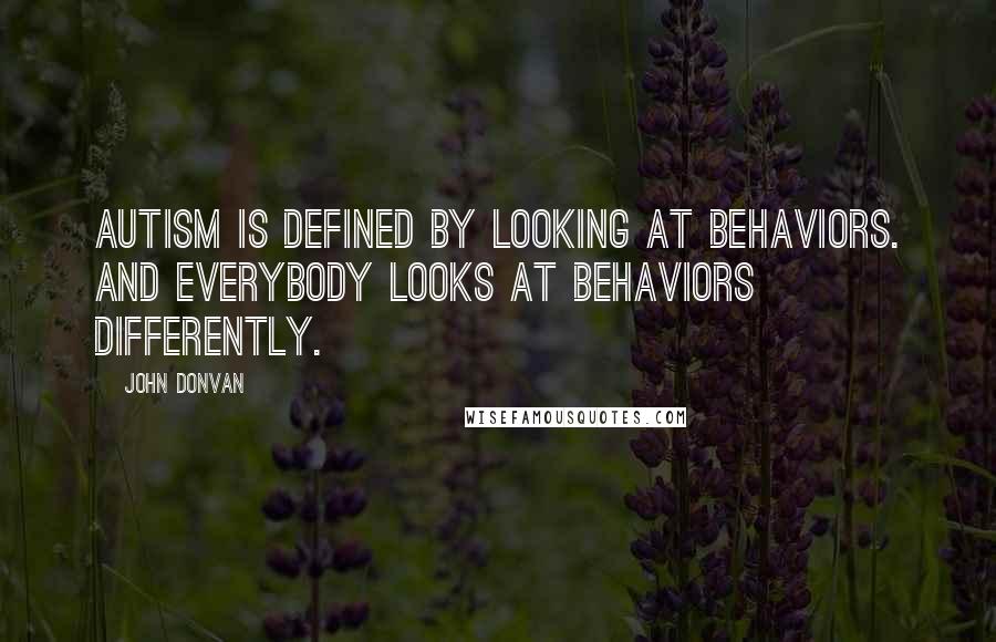 John Donvan Quotes: Autism is defined by looking at behaviors. And everybody looks at behaviors differently.