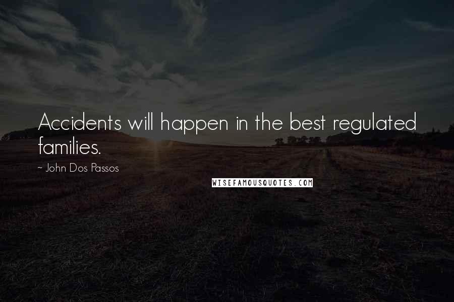 John Dos Passos Quotes: Accidents will happen in the best regulated families.