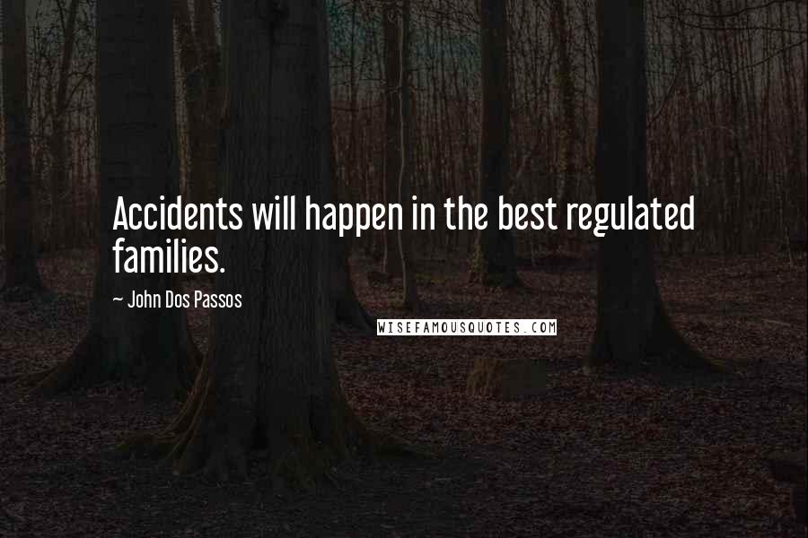 John Dos Passos Quotes: Accidents will happen in the best regulated families.