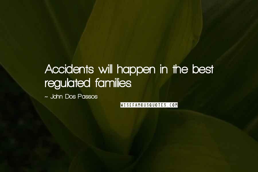 John Dos Passos Quotes: Accidents will happen in the best regulated families.