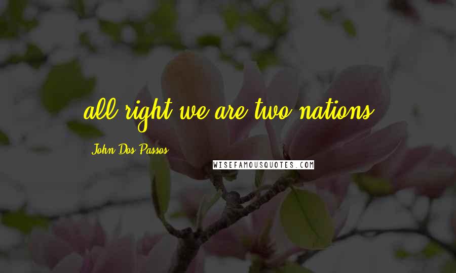 John Dos Passos Quotes: all right we are two nations
