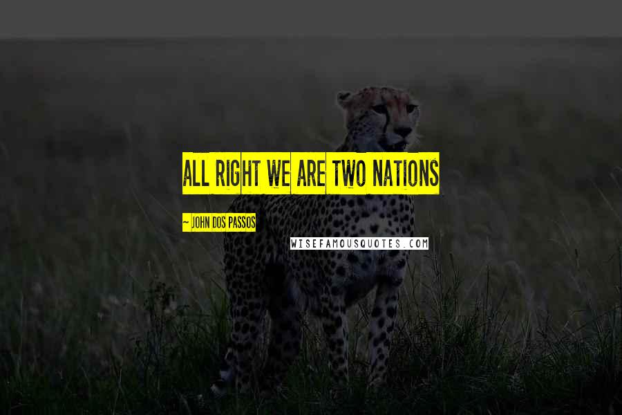 John Dos Passos Quotes: all right we are two nations