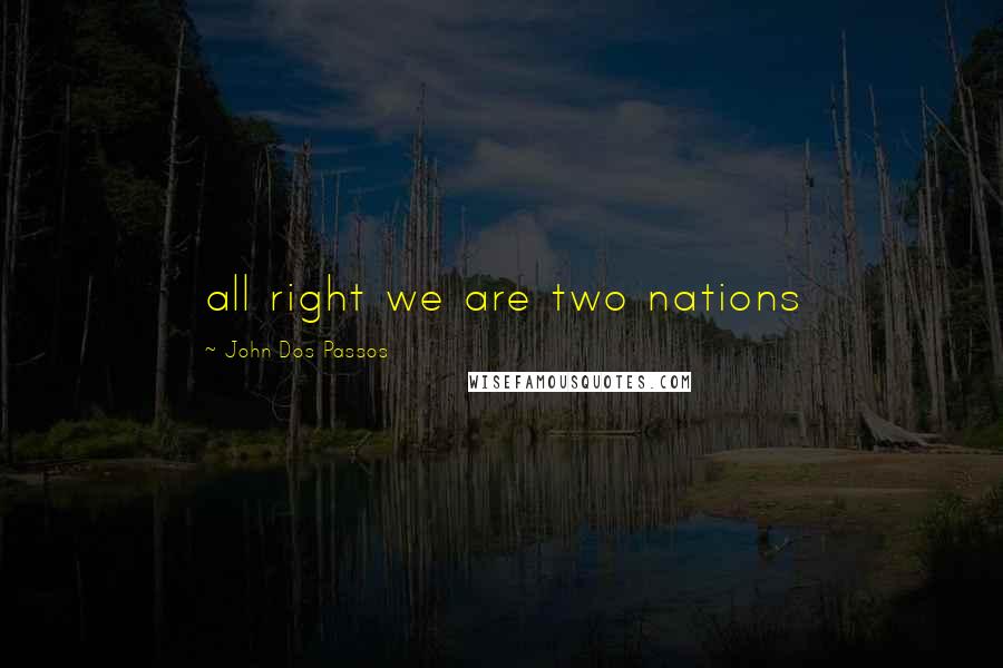 John Dos Passos Quotes: all right we are two nations