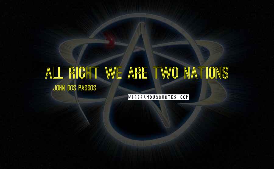 John Dos Passos Quotes: all right we are two nations