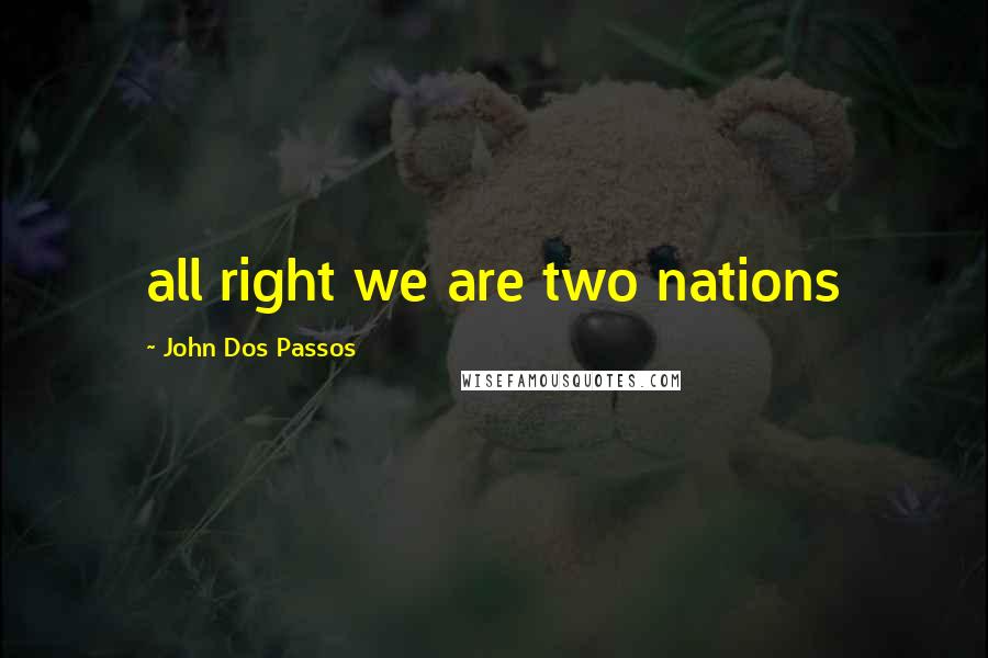 John Dos Passos Quotes: all right we are two nations