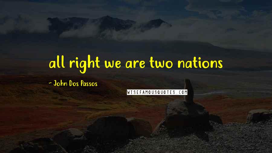 John Dos Passos Quotes: all right we are two nations