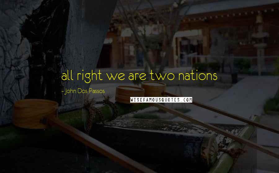 John Dos Passos Quotes: all right we are two nations