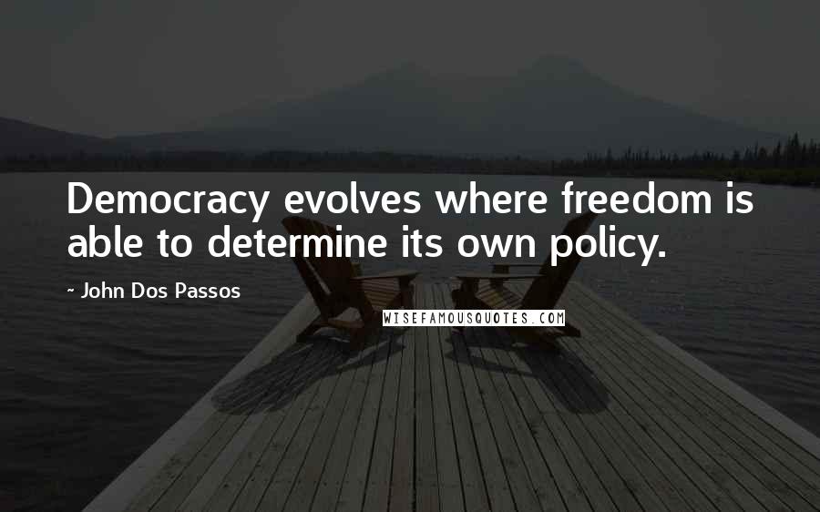 John Dos Passos Quotes: Democracy evolves where freedom is able to determine its own policy.