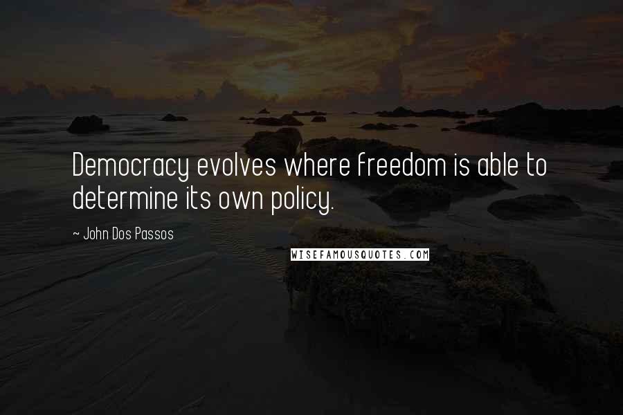 John Dos Passos Quotes: Democracy evolves where freedom is able to determine its own policy.