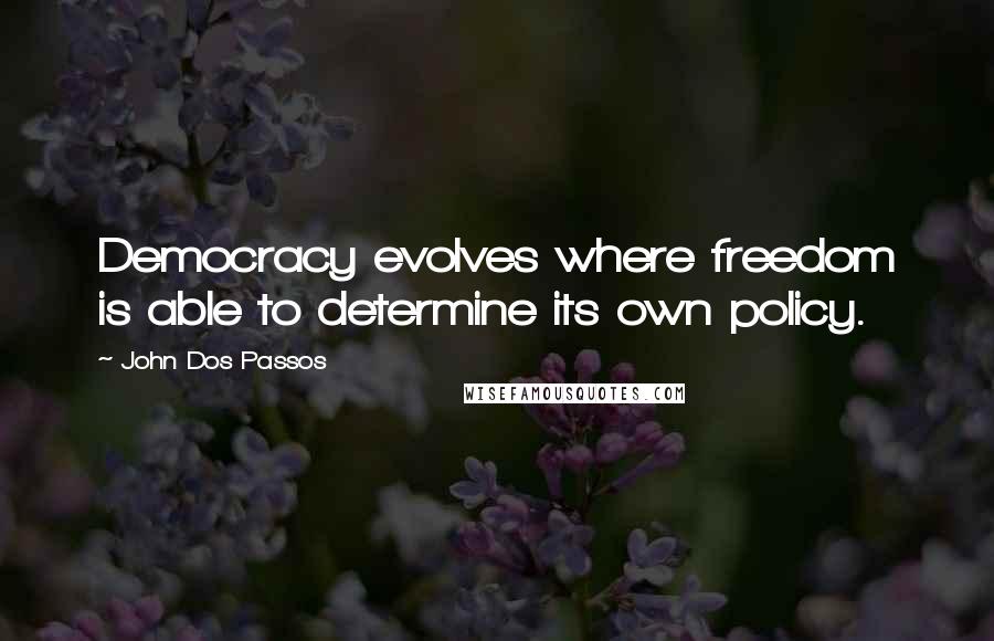 John Dos Passos Quotes: Democracy evolves where freedom is able to determine its own policy.