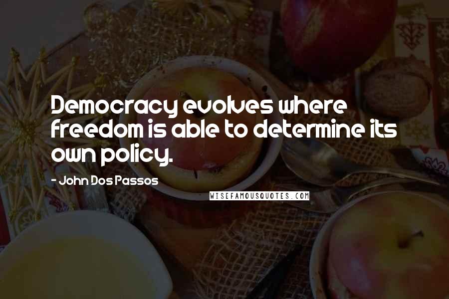 John Dos Passos Quotes: Democracy evolves where freedom is able to determine its own policy.