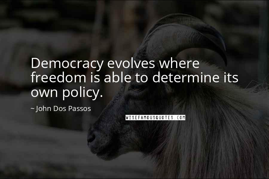 John Dos Passos Quotes: Democracy evolves where freedom is able to determine its own policy.