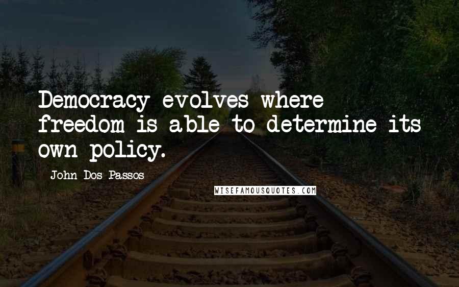 John Dos Passos Quotes: Democracy evolves where freedom is able to determine its own policy.