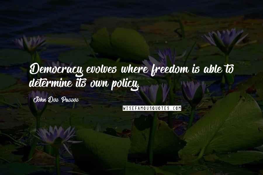 John Dos Passos Quotes: Democracy evolves where freedom is able to determine its own policy.