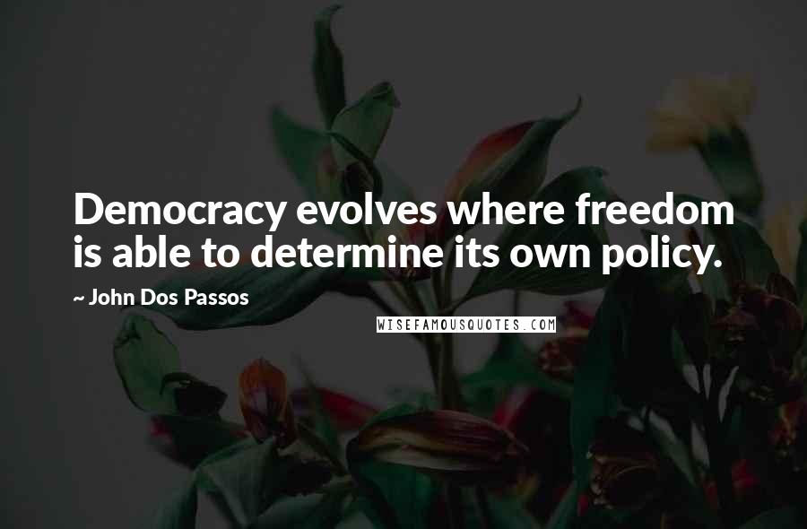 John Dos Passos Quotes: Democracy evolves where freedom is able to determine its own policy.