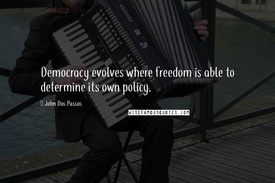 John Dos Passos Quotes: Democracy evolves where freedom is able to determine its own policy.