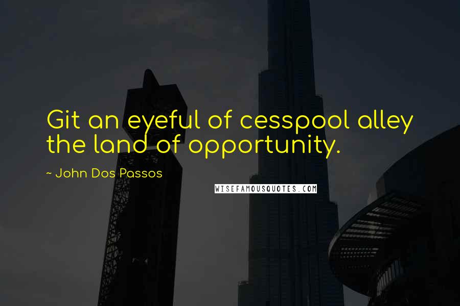 John Dos Passos Quotes: Git an eyeful of cesspool alley the land of opportunity.