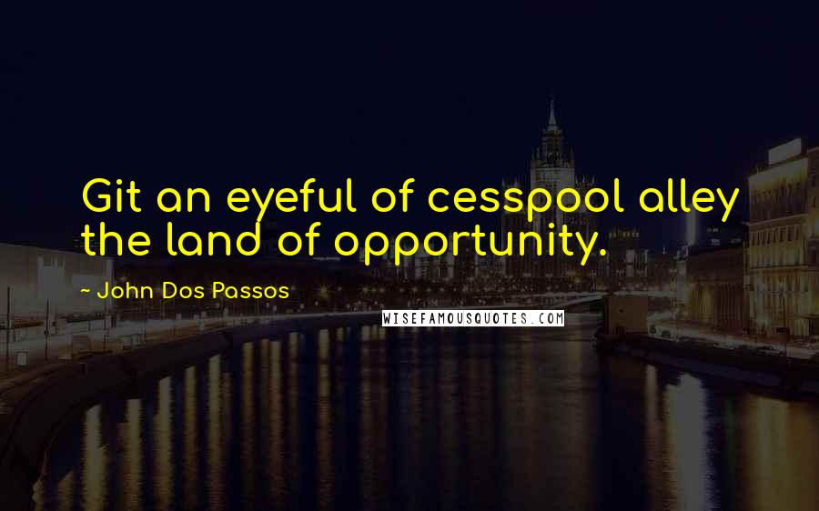 John Dos Passos Quotes: Git an eyeful of cesspool alley the land of opportunity.