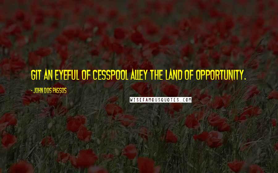 John Dos Passos Quotes: Git an eyeful of cesspool alley the land of opportunity.