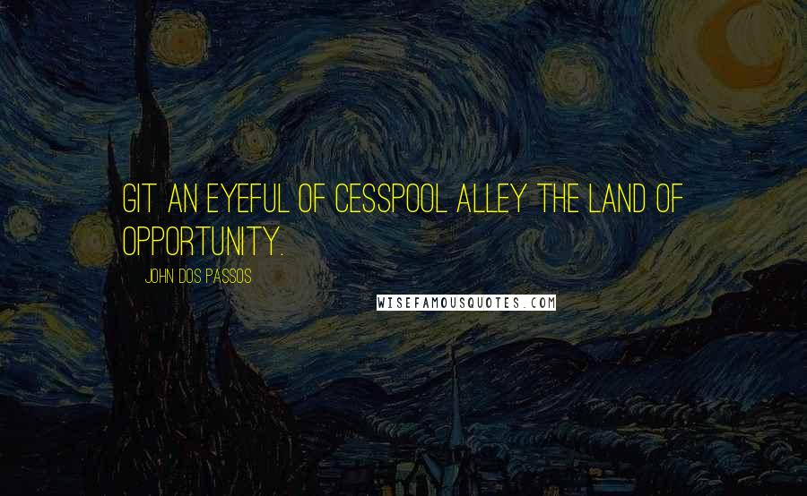 John Dos Passos Quotes: Git an eyeful of cesspool alley the land of opportunity.
