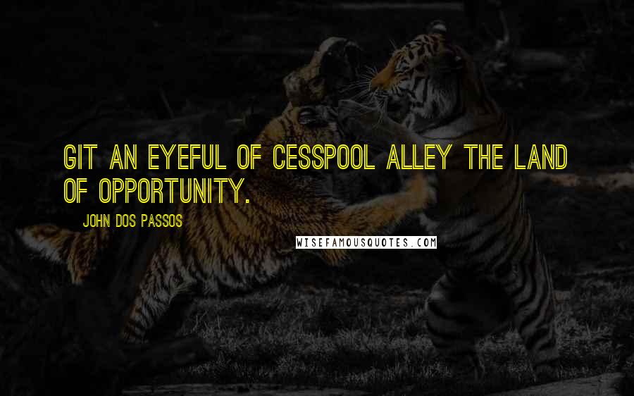 John Dos Passos Quotes: Git an eyeful of cesspool alley the land of opportunity.