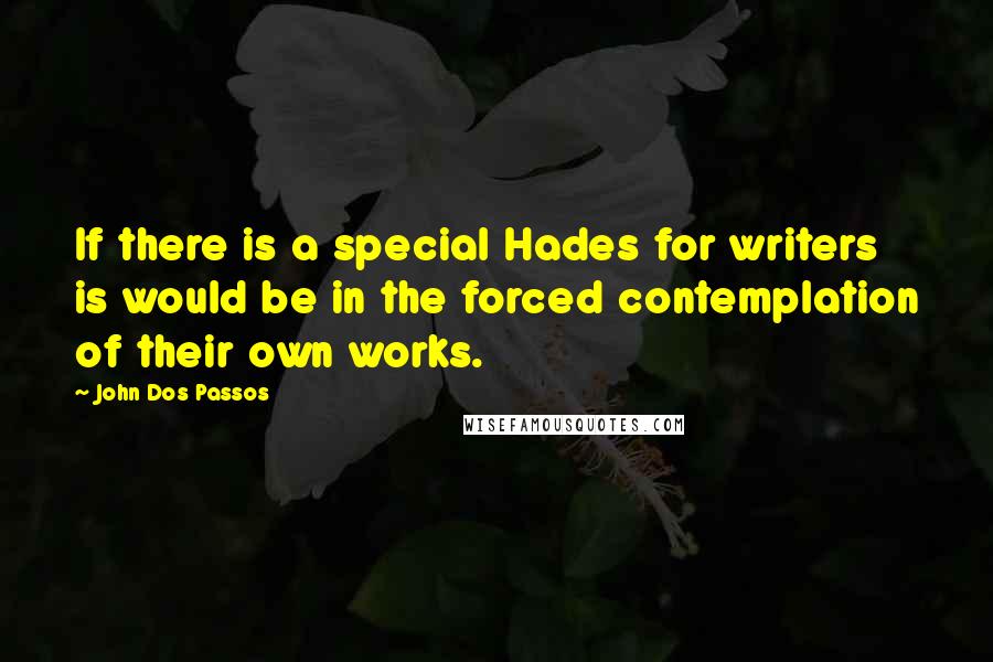 John Dos Passos Quotes: If there is a special Hades for writers is would be in the forced contemplation of their own works.