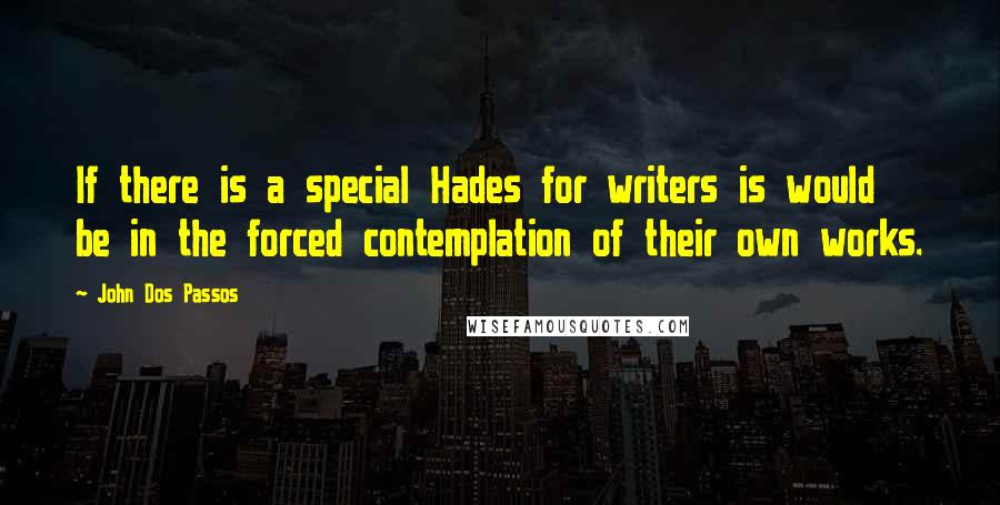 John Dos Passos Quotes: If there is a special Hades for writers is would be in the forced contemplation of their own works.