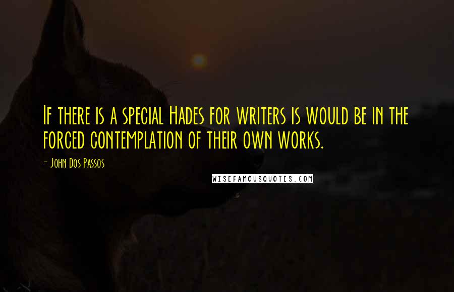 John Dos Passos Quotes: If there is a special Hades for writers is would be in the forced contemplation of their own works.