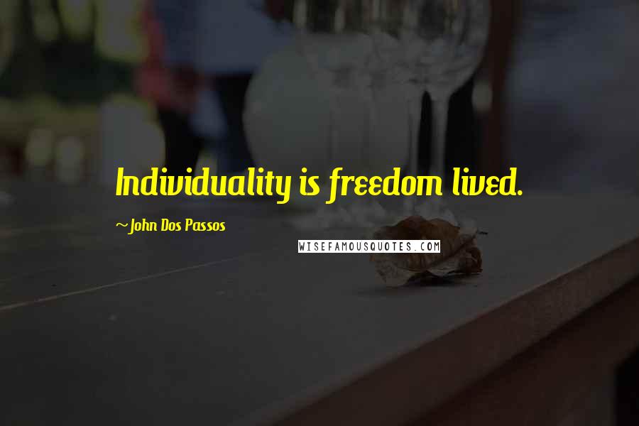 John Dos Passos Quotes: Individuality is freedom lived.