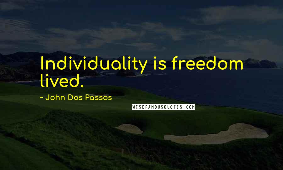 John Dos Passos Quotes: Individuality is freedom lived.